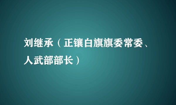 刘继承（正镶白旗旗委常委、人武部部长）