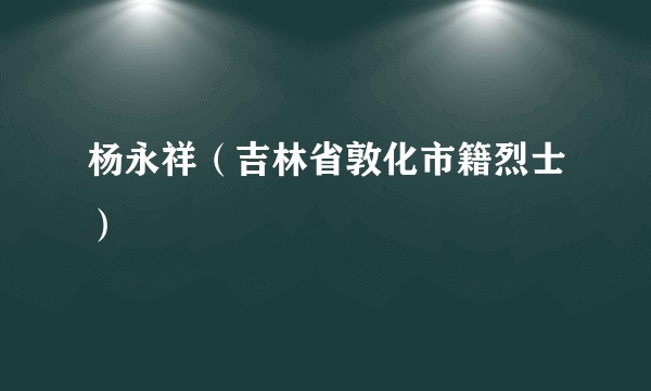 杨永祥（吉林省敦化市籍烈士）