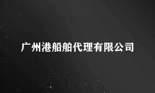 广州港船舶代理有限公司