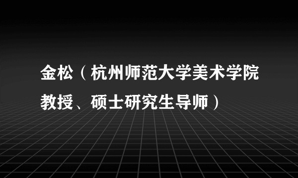 金松(杭州师范大学美术学院教授、硕士研究生导师)