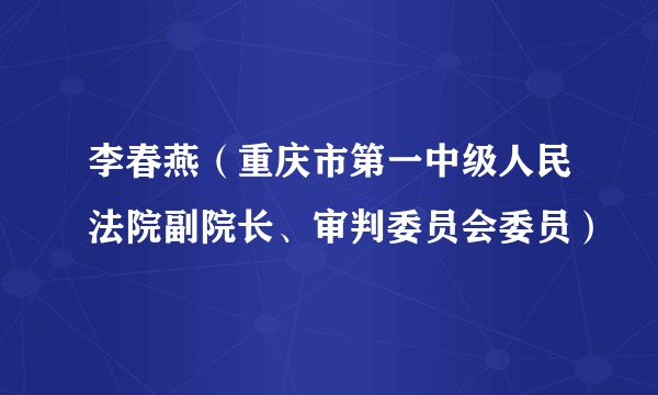 李春燕(重庆市第一中级人民法院副院长、审判委员会委员)
