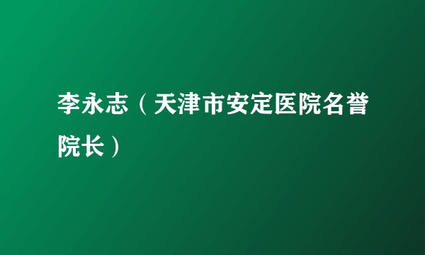 李永志(天津市安定医院名誉院长)