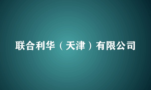 联合利华（天津）有限公司