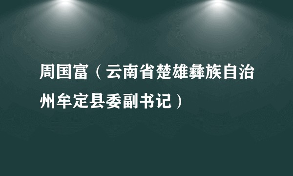 周国富(云南省楚雄彝族自治州牟定县委副书记)