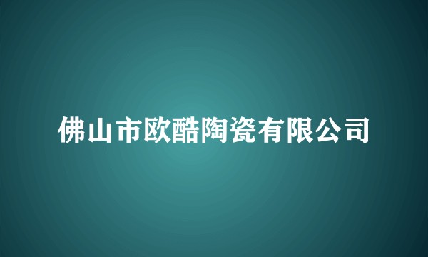 佛山市欧酷陶瓷有限公司