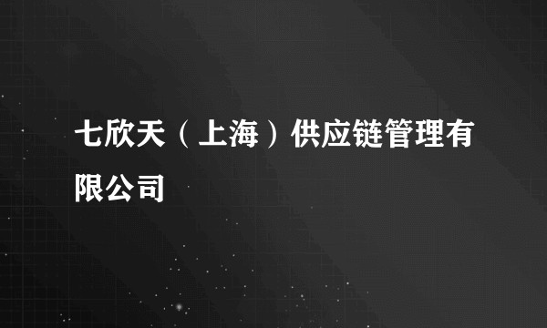 七欣天（上海）供应链管理有限公司