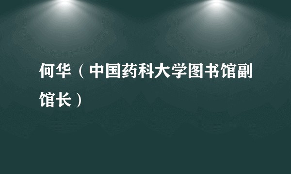 何华（中国药科大学图书馆副馆长）