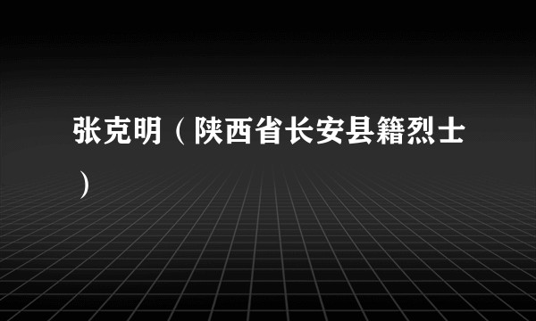 张克明(陕西省长安县籍烈士)