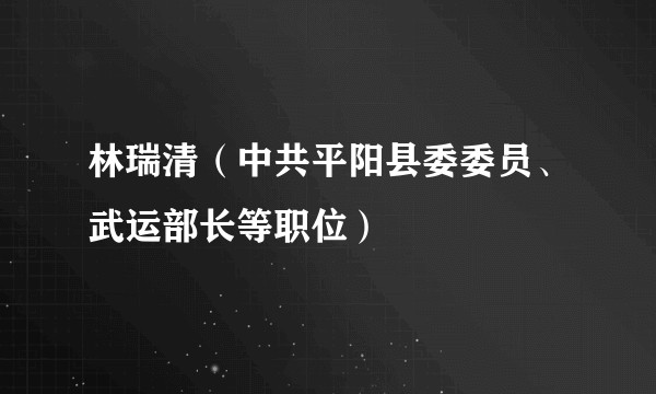 林瑞清(中共平阳县委委员、武运部长等职位)