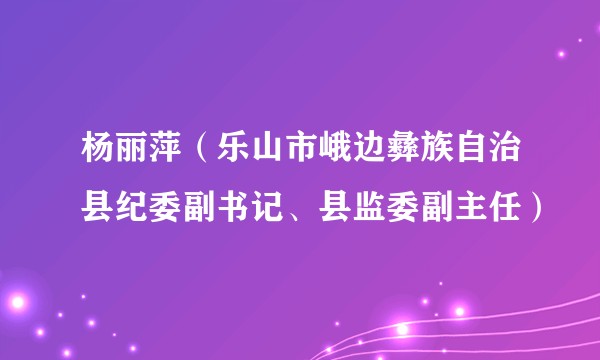 杨丽萍(乐山市峨边彝族自治县纪委副书记、县监委副主任)
