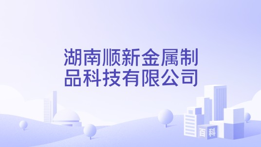 湖南顺新金属制品科技有限公司