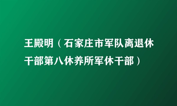 王殿明（石家庄市军队离退休干部第八休养所军休干部）