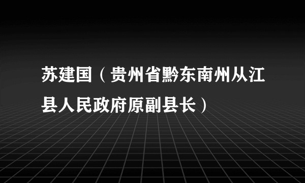 苏建国（贵州省黔东南州从江县人民政府原副县长）