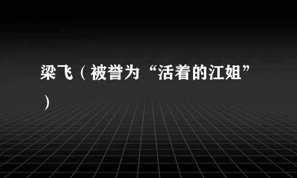 梁飞(被誉为“活着的江姐”)