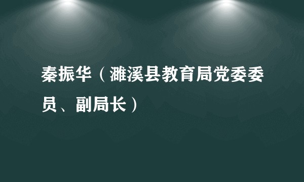 秦振华(濉溪县教育局党委委员、副局长)