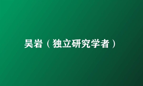 吴岩（独立研究学者）