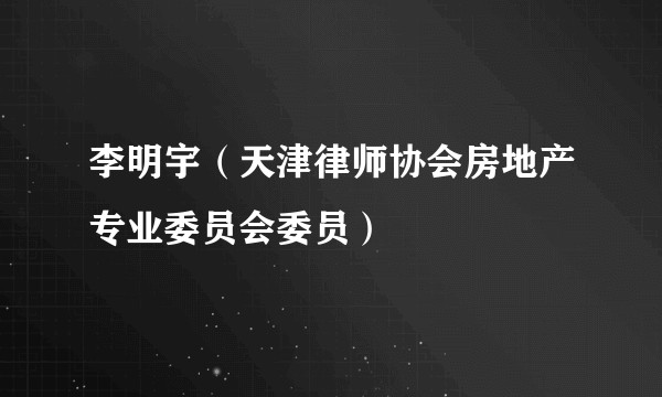 李明宇(天津律师协会房地产专业委员会委员)