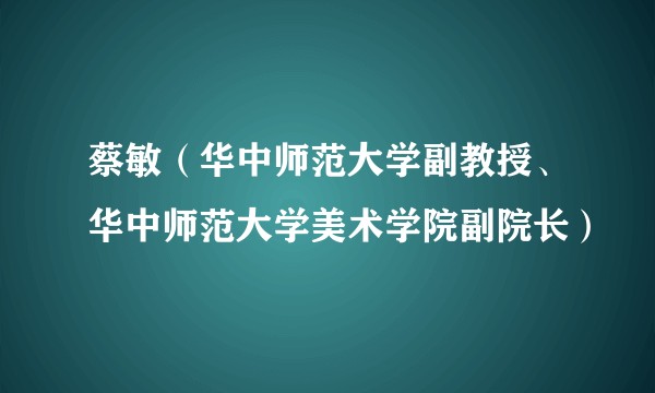 蔡敏（华中师范大学副教授、华中师范大学美术学院副院长）