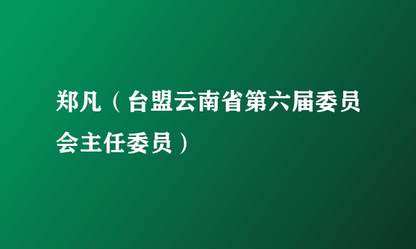 郑凡（台盟云南省第六届委员会主任委员）