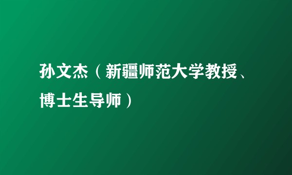 孙文杰(新疆师范大学教授、博士生导师)