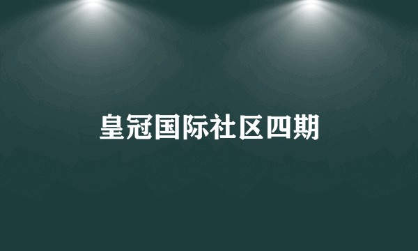 皇冠国际社区四期