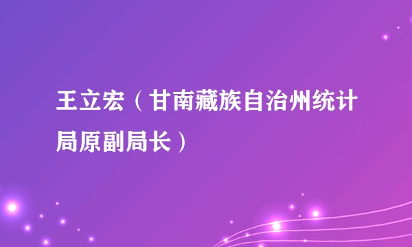 王立宏（甘南藏族自治州统计局原副局长）