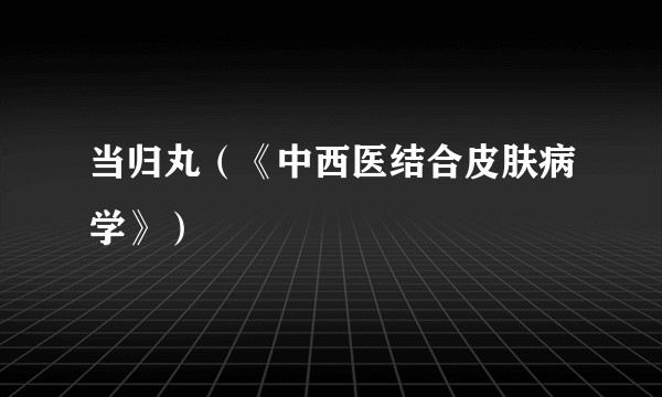当归丸（《中西医结合皮肤病学》）