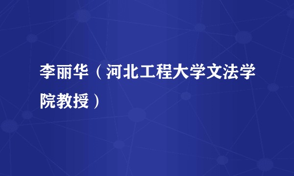 李丽华（河北工程大学文法学院教授）