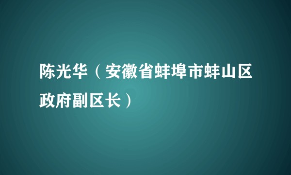 陈光华(安徽省蚌埠市蚌山区政府副区长)