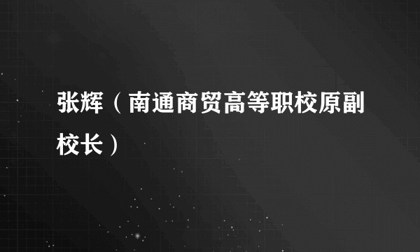 张辉（南通商贸高等职校原副校长）