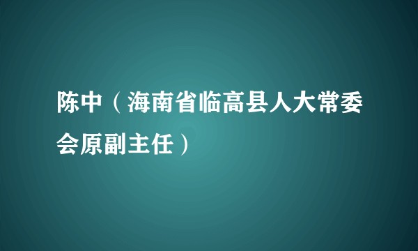 陈中（海南省临高县人大常委会原副主任）
