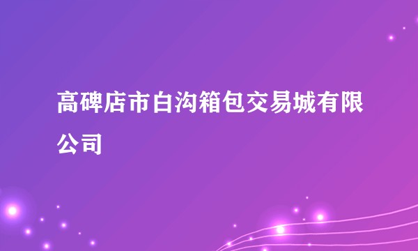 高碑店市白沟箱包交易城有限公司