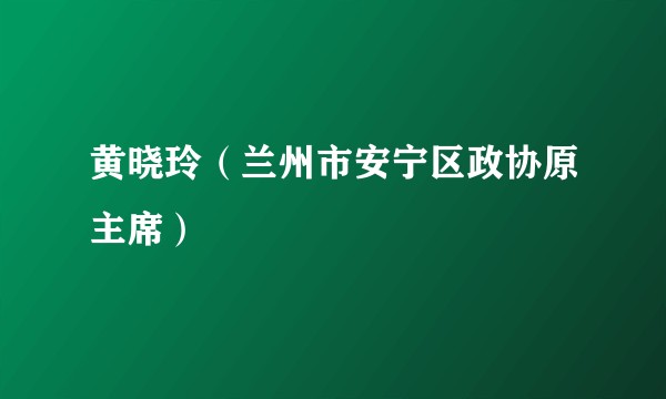 黄晓玲（兰州市安宁区政协原主席）