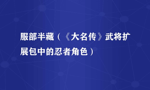 服部半藏（《大名传》武将扩展包中的忍者角色）