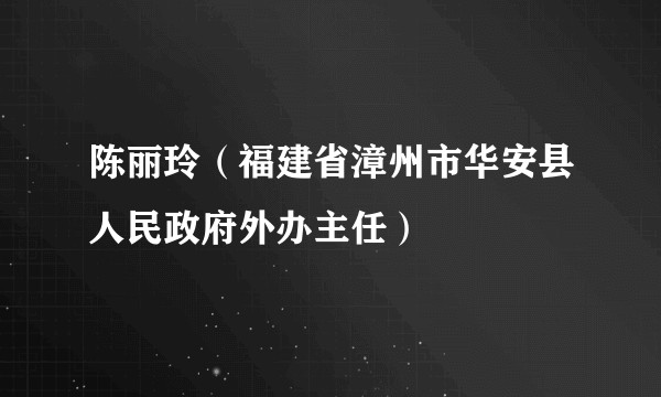 陈丽玲（福建省漳州市华安县人民政府外办主任）