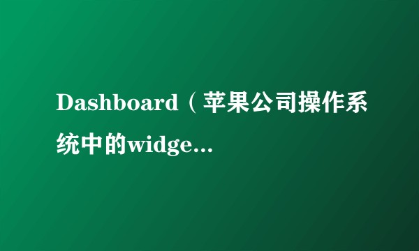 Dashboard（苹果公司操作系统中的widget运行平台）