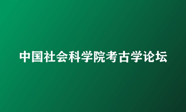 中国社会科学院考古学论坛