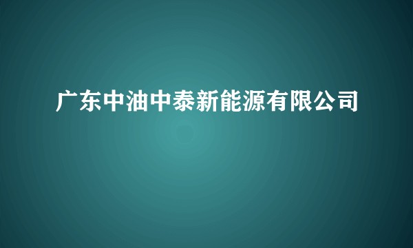 广东中油中泰新能源有限公司