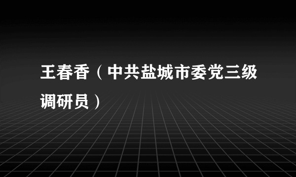 王春香(中共盐城市委党三级调研员)