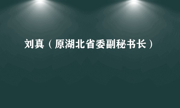刘真(原湖北省委副秘书长)