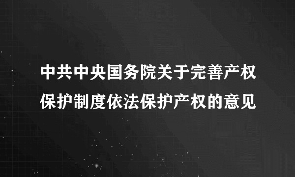 中共中央国务院关于完善产权保护制度依法保护产权的意见
