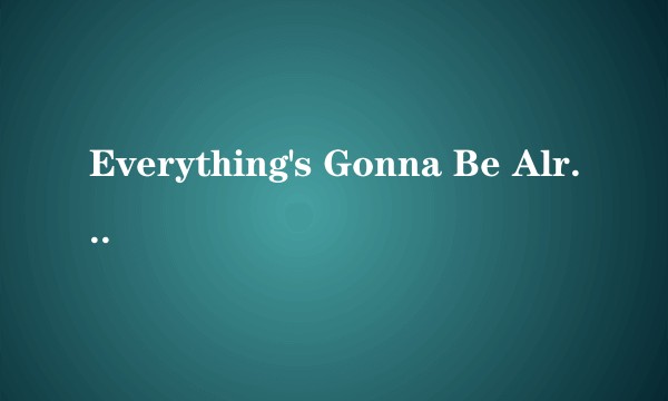 Everything's Gonna Be Alright