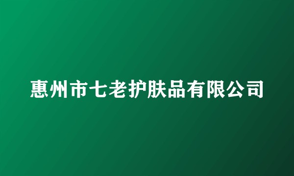 惠州市七老护肤品有限公司