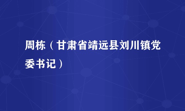 周栋（甘肃省靖远县刘川镇党委书记）