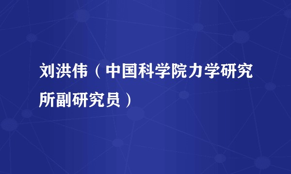 刘洪伟（中国科学院力学研究所副研究员）