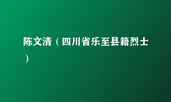 陈文清(四川省乐至县籍烈士)