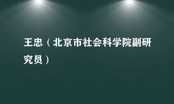 王忠（北京市社会科学院副研究员）