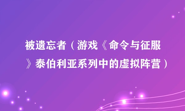 被遗忘者（游戏《命令与征服》泰伯利亚系列中的虚拟阵营）