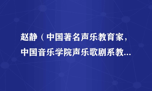 赵静（中国著名声乐教育家，中国音乐学院声乐歌剧系教授、博士生导师）