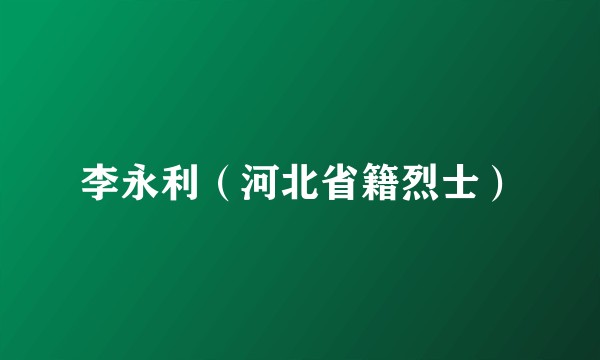 李永利（河北省籍烈士）